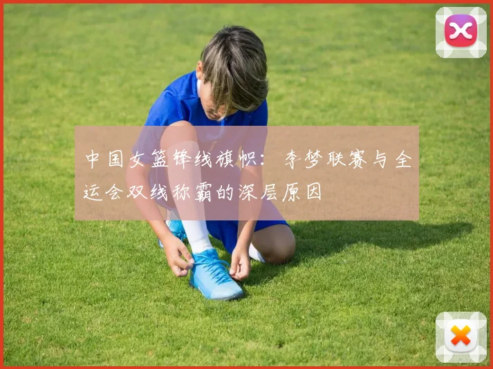 中国女篮锋线旗帜：李梦联赛与全运会双线称霸的深层原因
