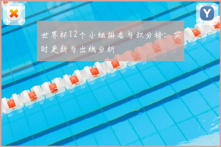 世界杯12个小组排名与积分榜：实时更新与出线分析