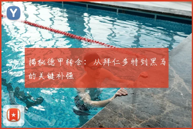 揭秘德甲转会：从拜仁多特到黑马的关键补强