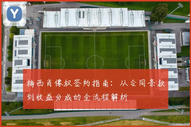 梅西肖像权签约指南：从合同条款到收益分成的全流程解析