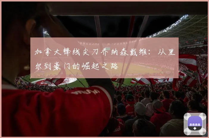 加拿大锋线尖刀乔纳森戴维：从里尔到豪门的崛起之路
