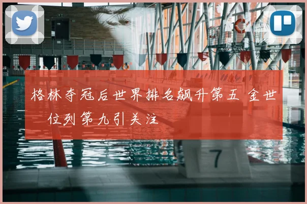 格林夺冠后世界排名飙升第五 金世煐位列第九引关注