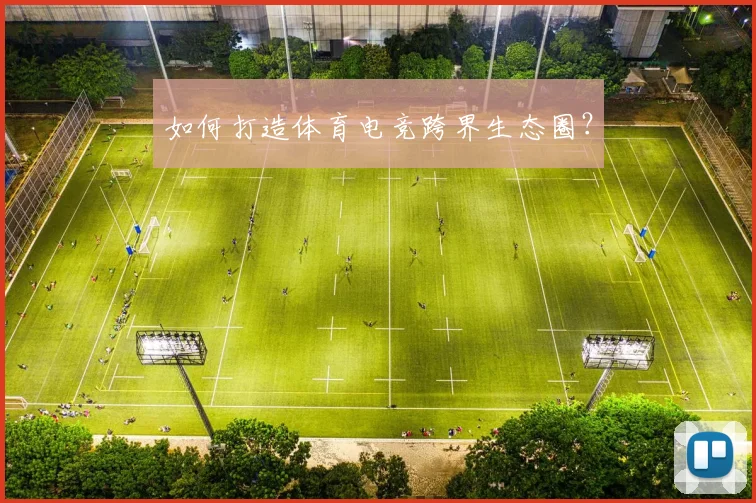 如何打造体育电竞跨界生态圈？