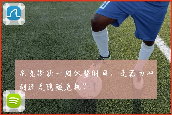 尼克斯获一周休整时间，是蓄力冲刺还是隐藏危机？