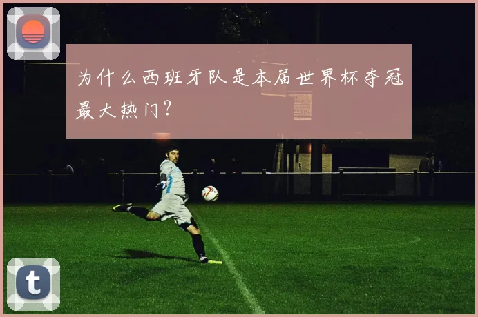 为什么西班牙队是本届世界杯夺冠最大热门？