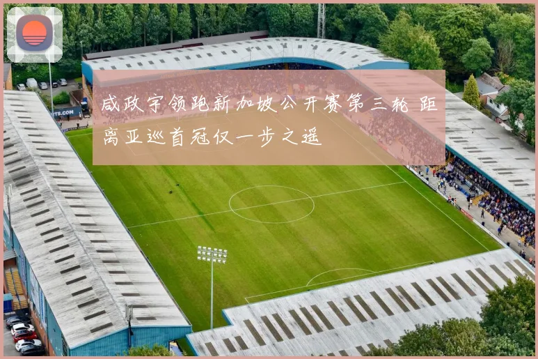 咸政宇领跑新加坡公开赛第三轮 距离亚巡首冠仅一步之遥