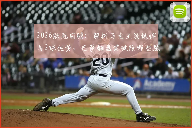 2026欧冠前瞻：解析马竞主场铁律与2球优势，巴萨翻盘需破除哪些魔咒？