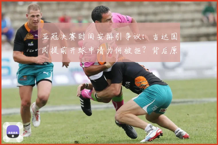 亚冠决赛时间安排引争议：吉达国民提前开球申请为何被拒？背后原因深度解析