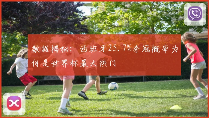 数据揭秘：西班牙25.7%夺冠概率为何是世界杯最大热门