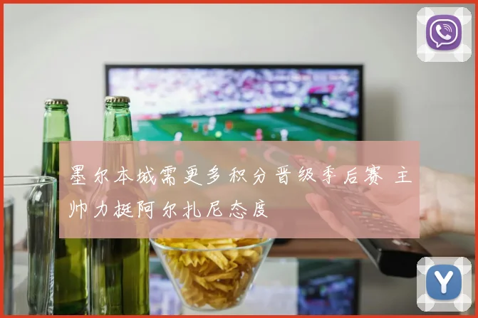 墨尔本城需更多积分晋级季后赛 主帅力挺阿尔扎尼态度