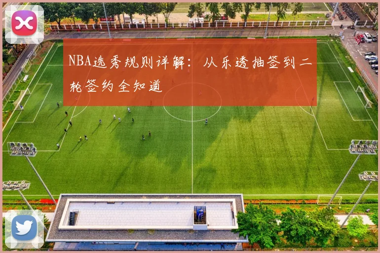 NBA选秀规则详解：从乐透抽签到二轮签约全知道