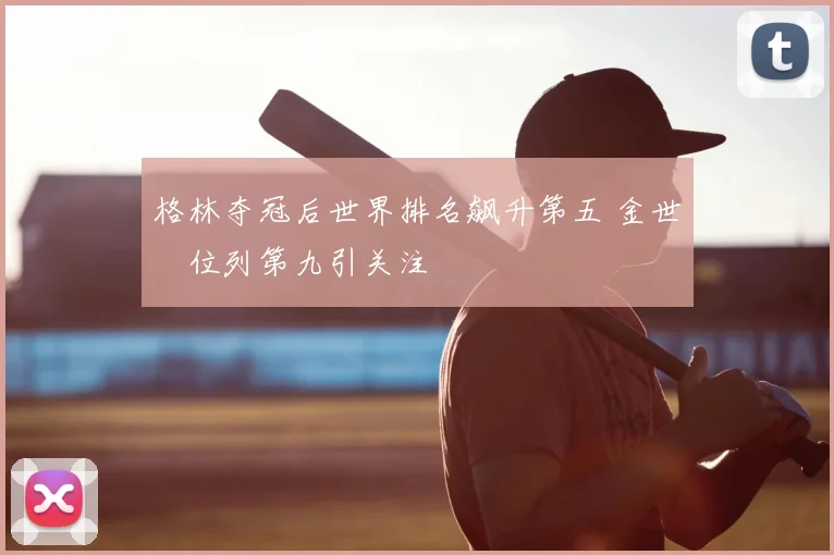格林夺冠后世界排名飙升第五 金世煐位列第九引关注