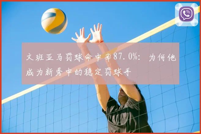 文班亚马罚球命中率87.0%：为何他成为新秀中的稳定罚球手