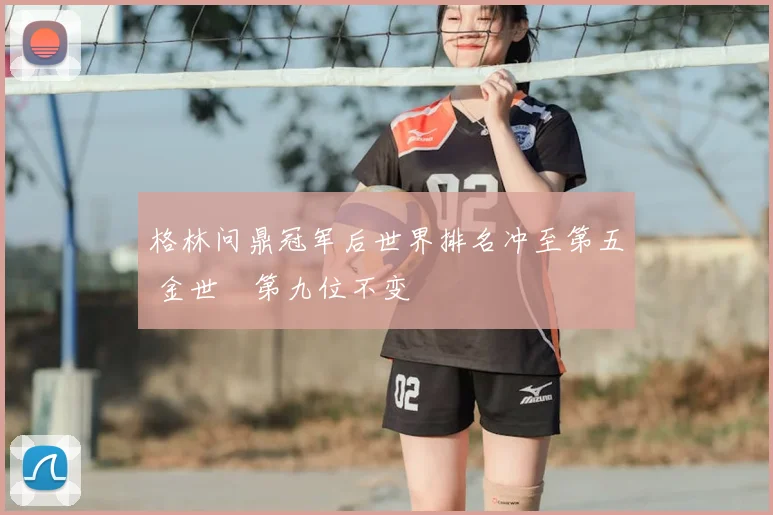 格林问鼎冠军后世界排名冲至第五 金世煐第九位不变