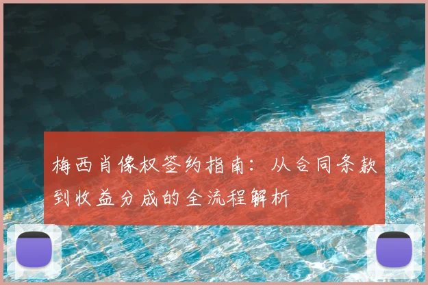 梅西肖像权签约指南：从合同条款到收益分成的全流程解析