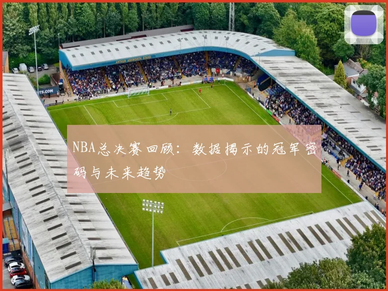 NBA总决赛回顾：数据揭示的冠军密码与未来趋势