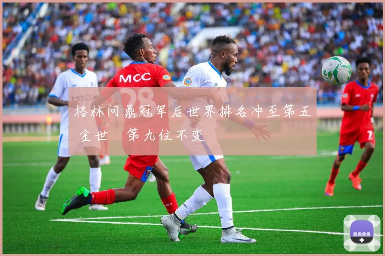 格林问鼎冠军后世界排名冲至第五 金世煐第九位不变