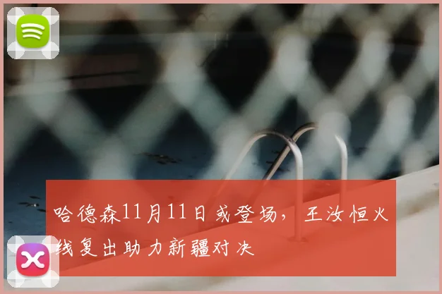 哈德森11月11日或登场，王汝恒火线复出助力新疆对决