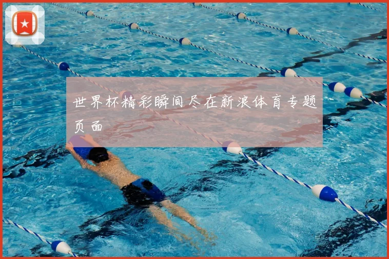 世界杯精彩瞬间尽在新浪体育专题页面