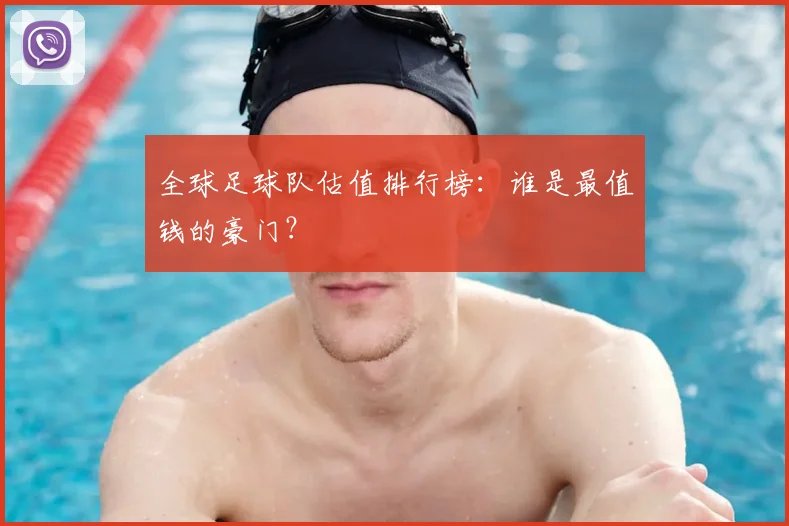 全球足球队估值排行榜：谁是最值钱的豪门？