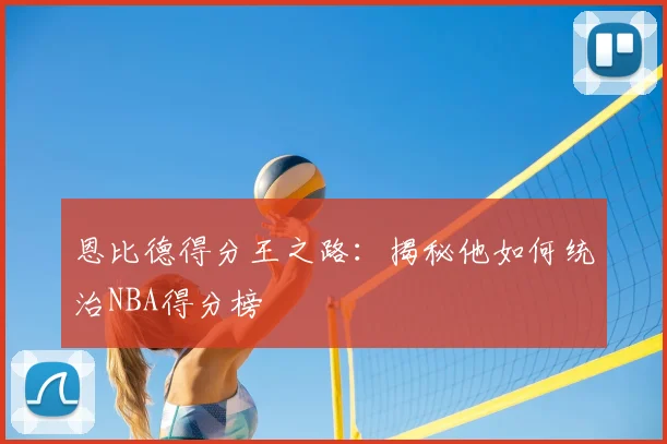 恩比德得分王之路：揭秘他如何统治NBA得分榜