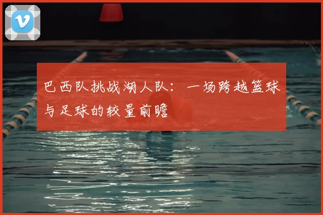 巴西队挑战湖人队：一场跨越篮球与足球的较量前瞻