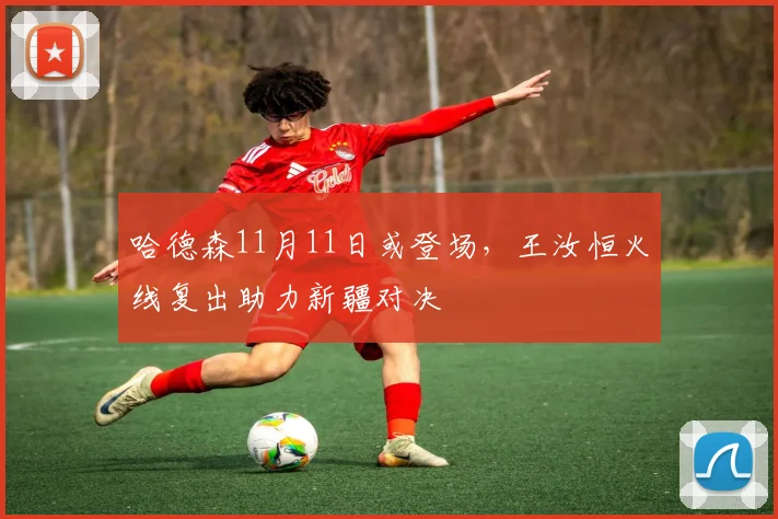 哈德森11月11日或登场，王汝恒火线复出助力新疆对决