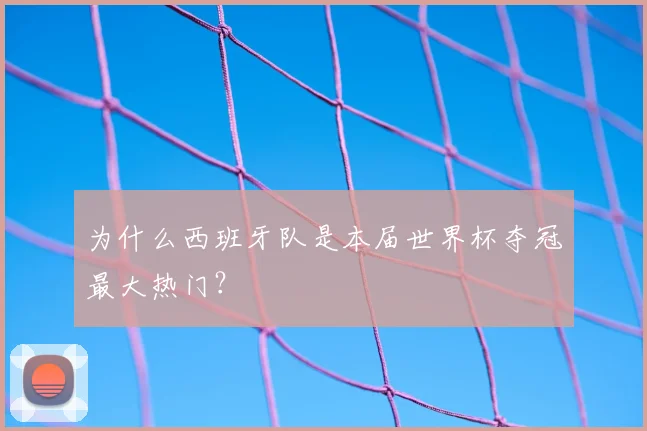 为什么西班牙队是本届世界杯夺冠最大热门？