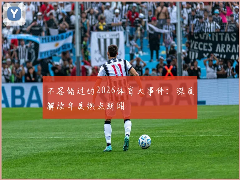 不容错过的2026体育大事件：深度解读年度热点新闻